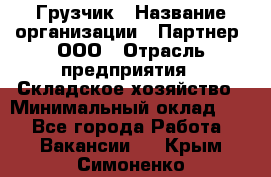 Грузчик › Название организации ­ Партнер, ООО › Отрасль предприятия ­ Складское хозяйство › Минимальный оклад ­ 1 - Все города Работа » Вакансии   . Крым,Симоненко